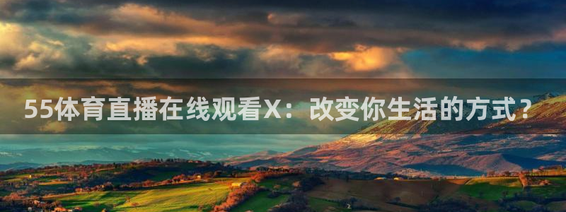 55体育直播在线观看X：改变你生活的方式？