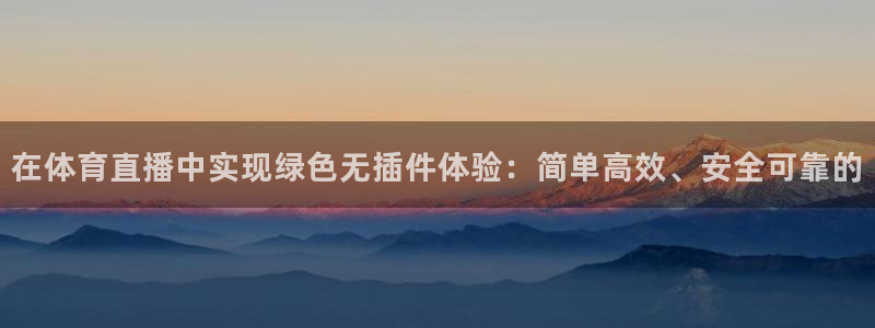 在体育直播中实现绿色无插件体验：简单高效、安全可靠的