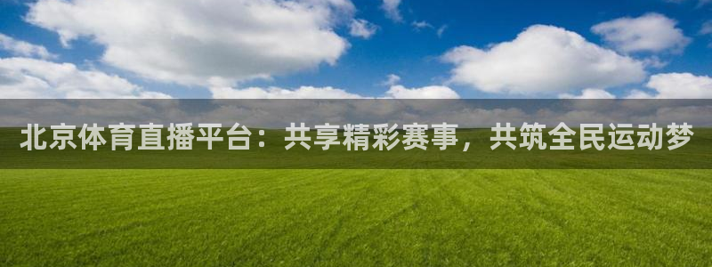 北京体育直播平台：共享精彩赛事，共筑全民运动梦
