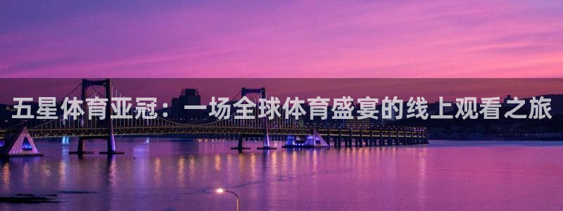 五星体育亚冠：一场全球体育盛宴的线上观看之旅