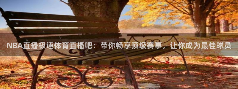 NBA直播极速体育直播吧：带你畅享顶级赛事，让你成为最佳球员