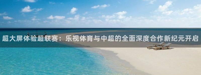 超大屏体验超联赛：乐视体育与中超的全面深度合作新纪元开启