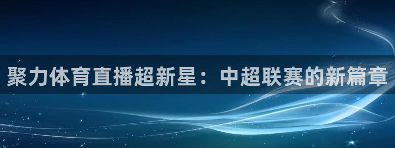 聚力体育直播超新星：中超联赛的新篇章