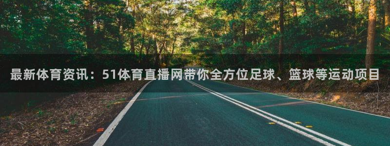 最新体育资讯：51体育直播网带你全方位足球、篮球等运动项目