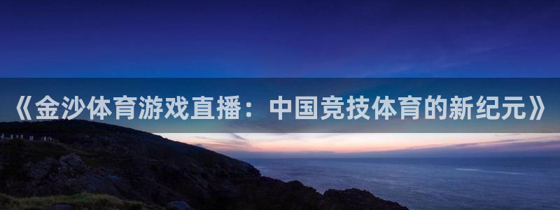 《金沙体育游戏直播：中国竞技体育的新纪元》