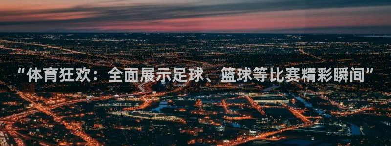 “体育狂欢：全面展示足球、篮球等比赛精彩瞬间”