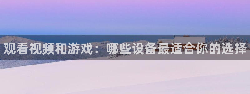 观看视频和游戏：哪些设备最适合你的选择